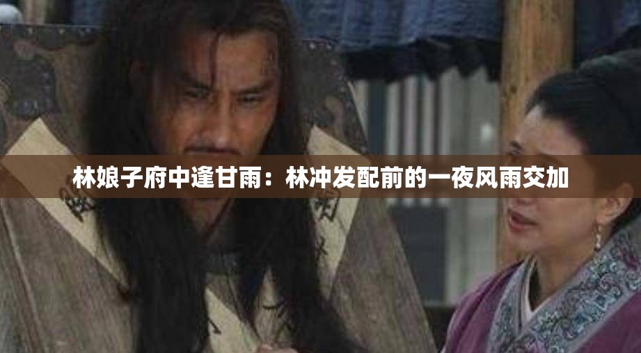 林娘子府中逢甘雨：林冲发配前的一夜风雨交加
