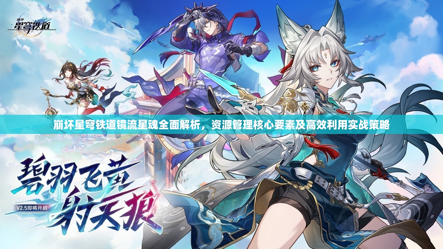 崩坏星穹铁道镜流星魂全面解析，资源管理核心要素及高效利用实战策略