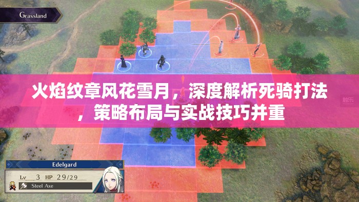 火焰纹章风花雪月，深度解析死骑打法，策略布局与实战技巧并重