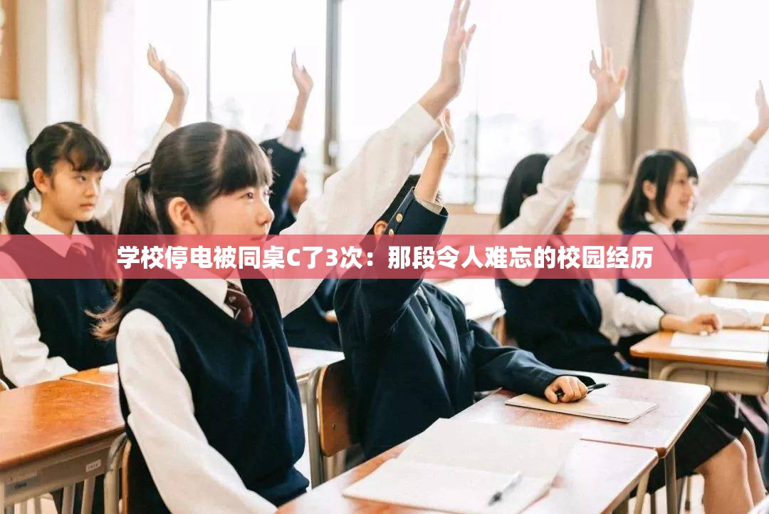 学校停电被同桌C了3次：那段令人难忘的校园经历