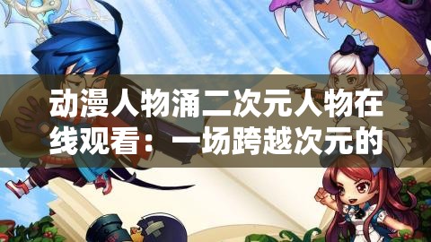 动漫人物涌二次元人物在线观看：一场跨越次元的奇妙冒险