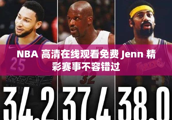NBA 高清在线观看免费 Jenn 精彩赛事不容错过