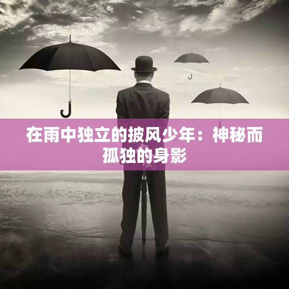 在雨中独立的披风少年：神秘而孤独的身影