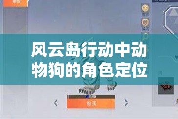 风云岛行动中动物狗的角色定位、作用解析及管理技巧以实现价值最大化