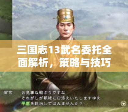 三国志13武名委托全面解析，策略与技巧并重，解锁你的专属荣耀之路