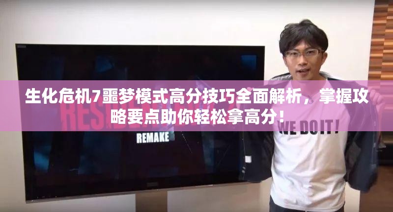 生化危机7噩梦模式高分技巧全面解析，掌握攻略要点助你轻松拿高分！