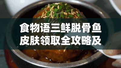 食物语三鲜脱骨鱼皮肤领取全攻略及资源管理优化策略