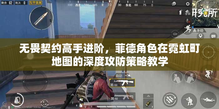 无畏契约高手进阶，菲德角色在霓虹町地图的深度攻防策略教学