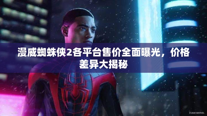 漫威蜘蛛侠2各平台售价全面曝光，价格差异大揭秘