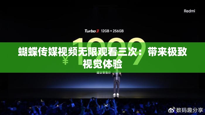 蝴蝶传媒视频无限观看三次：带来极致视觉体验