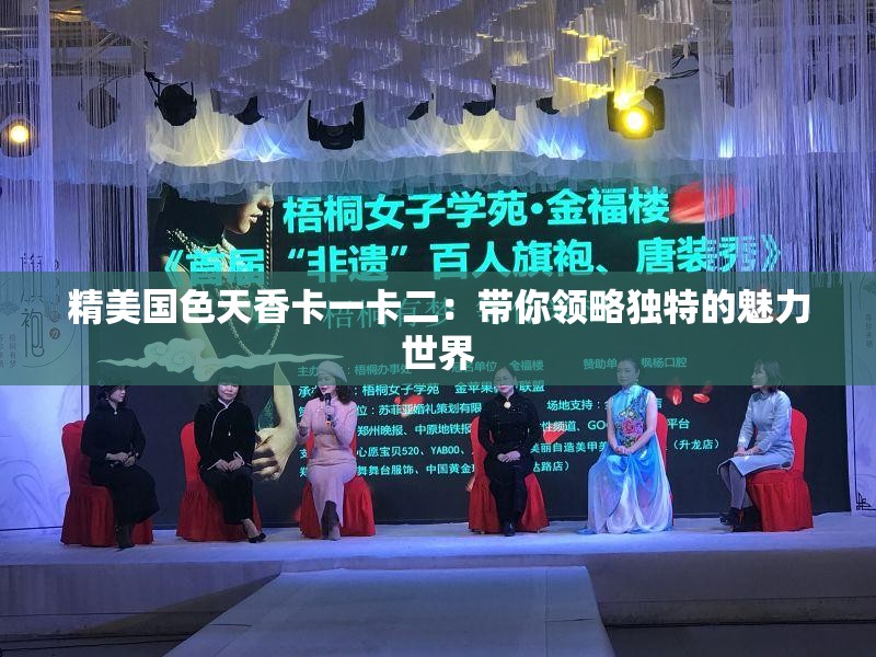精美国色天香卡一卡二：带你领略独特的魅力世界