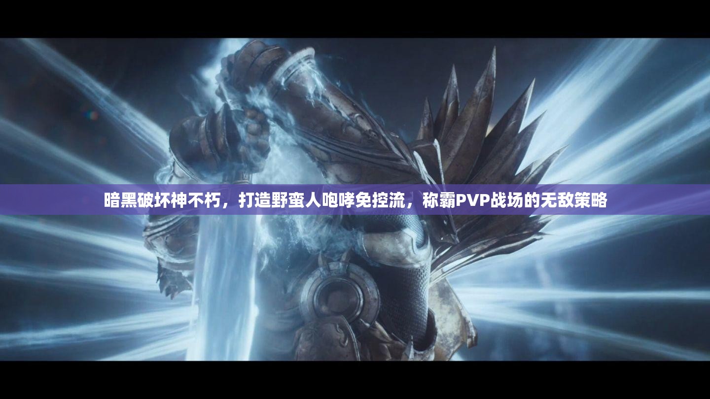 暗黑破坏神不朽，打造野蛮人咆哮免控流，称霸PVP战场的无敌策略