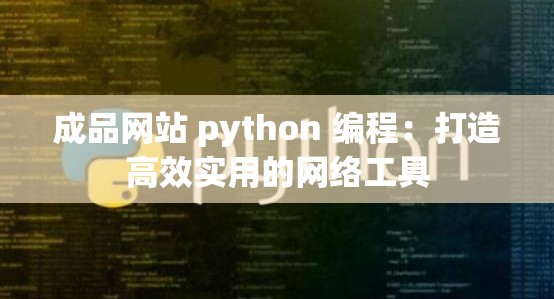 成品网站 python 编程：打造高效实用的网络工具