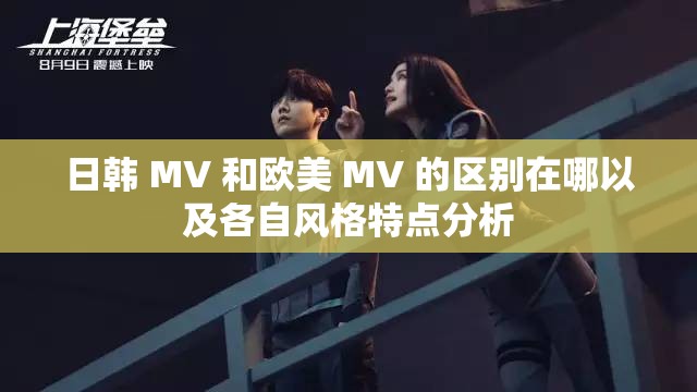 日韩 MV 和欧美 MV 的区别在哪以及各自风格特点分析