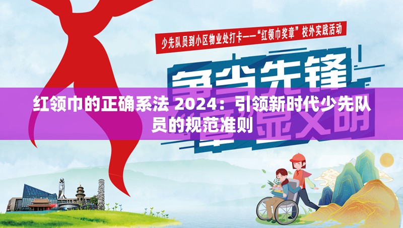 红领巾的正确系法 2024：引领新时代少先队员的规范准则