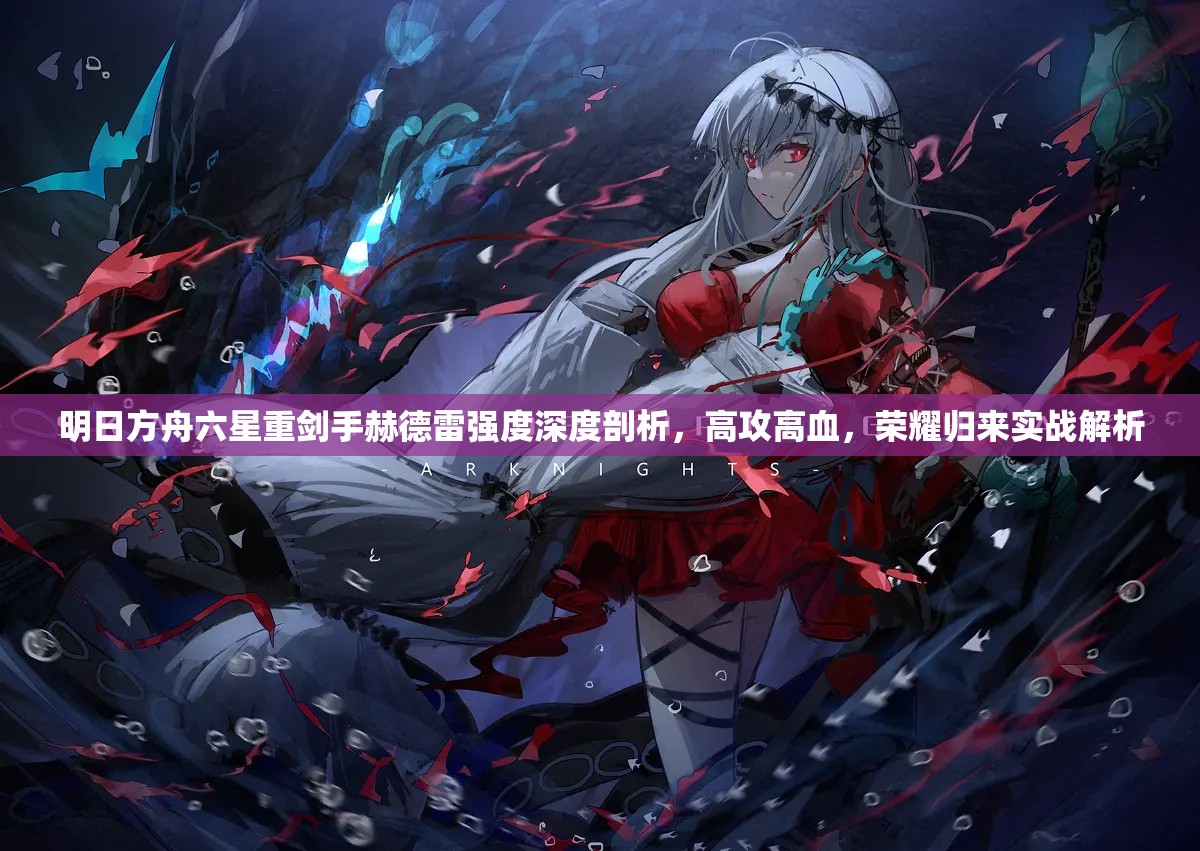 明日方舟六星重剑手赫德雷强度深度剖析，高攻高血，荣耀归来实战解析