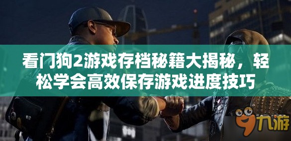 看门狗2游戏存档秘籍大揭秘，轻松学会高效保存游戏进度技巧