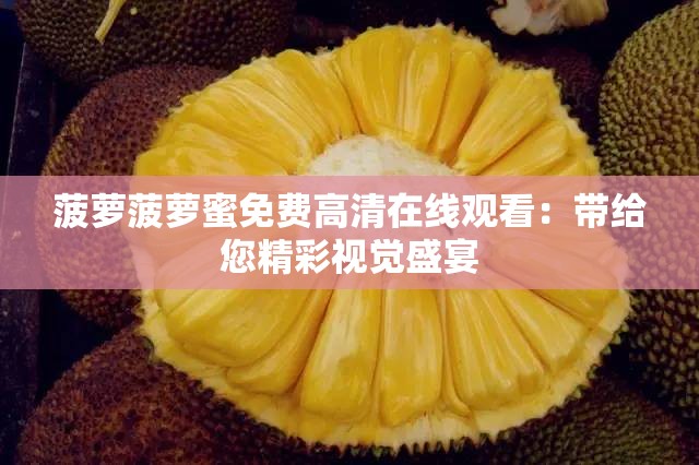菠萝菠萝蜜免费高清在线观看：带给您精彩视觉盛宴