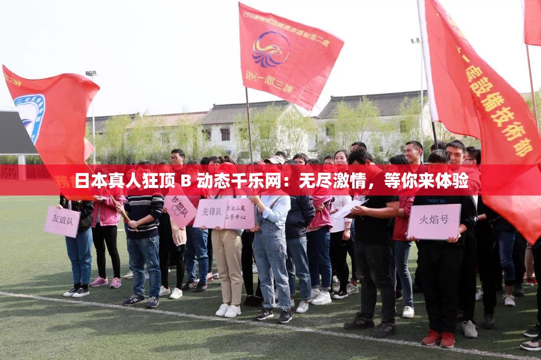 日本真人狂顶 B 动态千乐网：无尽激情，等你来体验