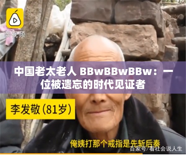 中国老太老人 BBwBBwBBw：一位被遗忘的时代见证者