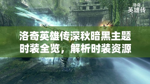 洛奇英雄传深秋暗黑主题时装全览，解析时装资源管理的重要性与高效利用策略