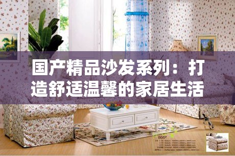 国产精品沙发系列：打造舒适温馨的家居生活体验