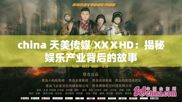 china 天美传媒 XXⅩHD：揭秘娱乐产业背后的故事