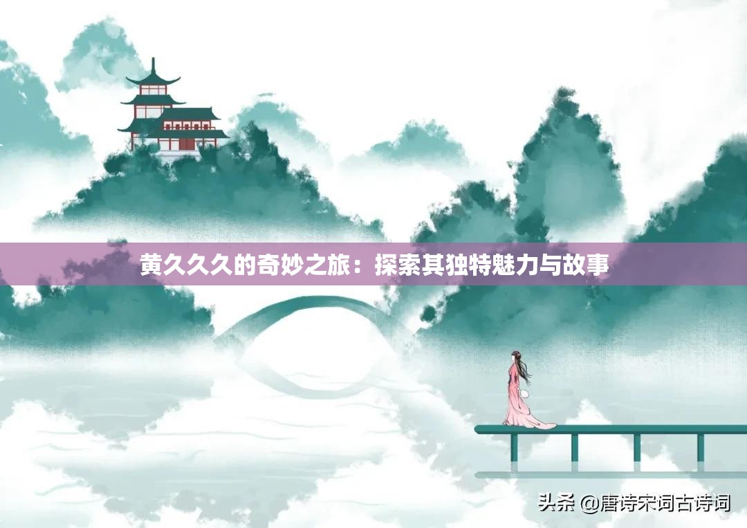 黄久久久的奇妙之旅：探索其独特魅力与故事