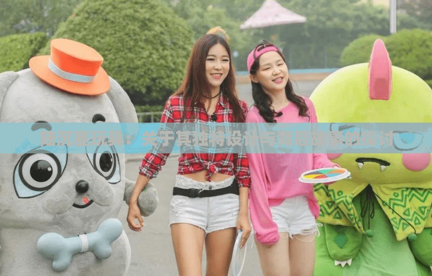 陆沉塞玩具：关于其独特设计与背后故事的探讨