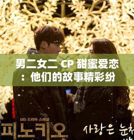 男二女二 CP 甜蜜爱恋：他们的故事精彩纷呈