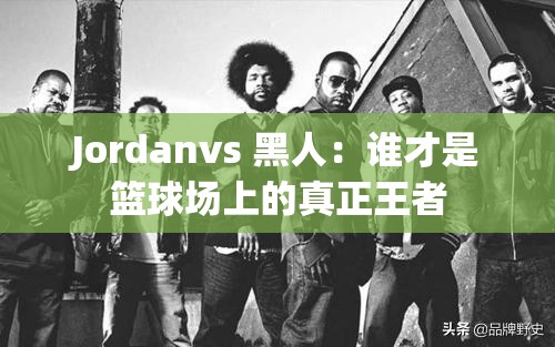 Jordanvs 黑人：谁才是篮球场上的真正王者