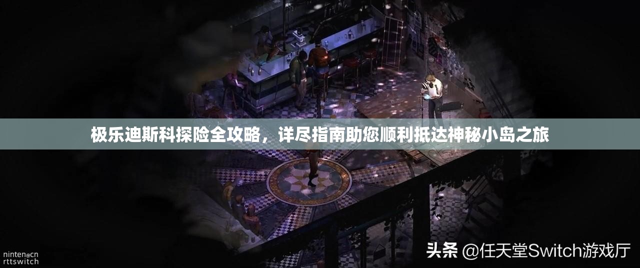 极乐迪斯科探险全攻略，详尽指南助您顺利抵达神秘小岛之旅