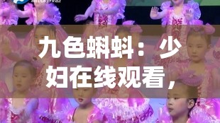 九色蝌蚪：少妇在线观看，精彩无限