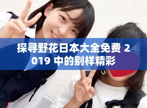 探寻野花日本大全免费 2019 中的别样精彩