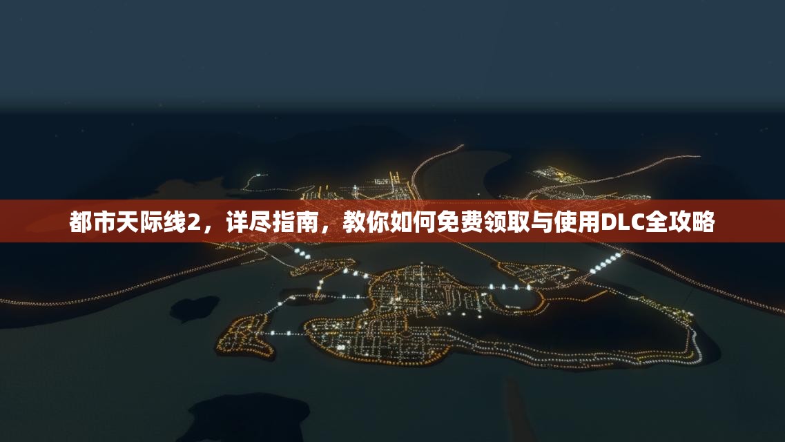都市天际线2，详尽指南，教你如何免费领取与使用DLC全攻略