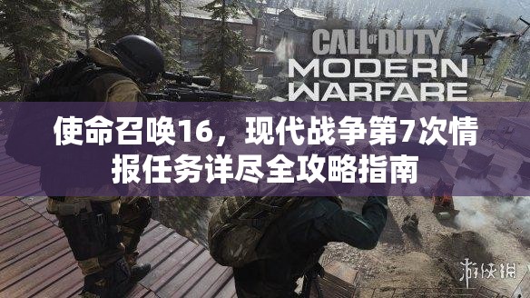 使命召唤16，现代战争第7次情报任务详尽全攻略指南
