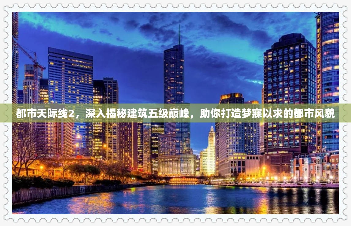 都市天际线2，深入揭秘建筑五级巅峰，助你打造梦寐以求的都市风貌