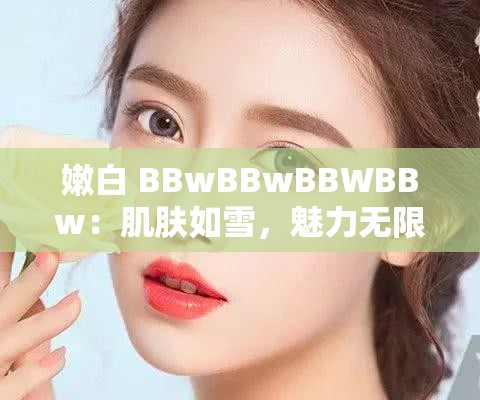 嫩白 BBwBBwBBWBBw：肌肤如雪，魅力无限