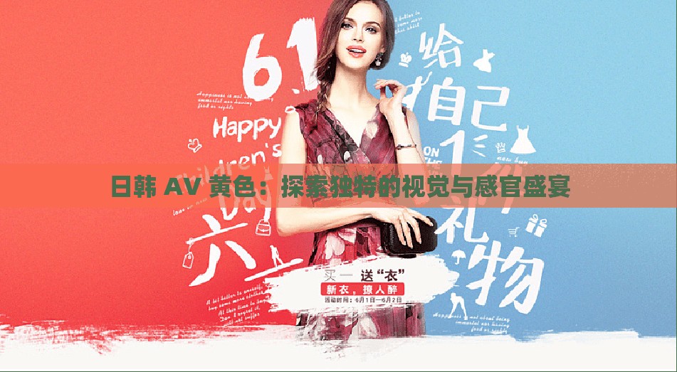 日韩 AV 黄色：探索独特的视觉与感官盛宴