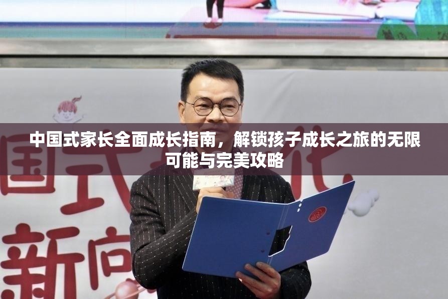 中国式家长全面成长指南，解锁孩子成长之旅的无限可能与完美攻略