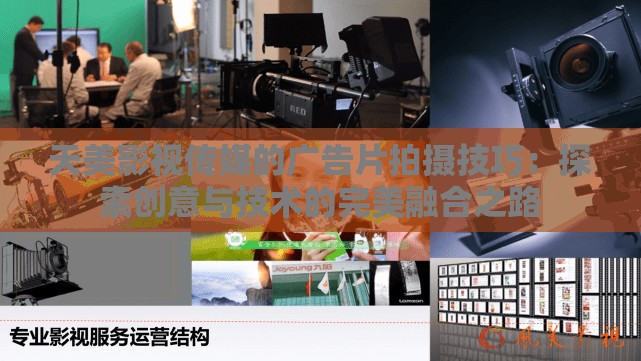 天美影视传媒的广告片拍摄技巧：探索创意与技术的完美融合之路