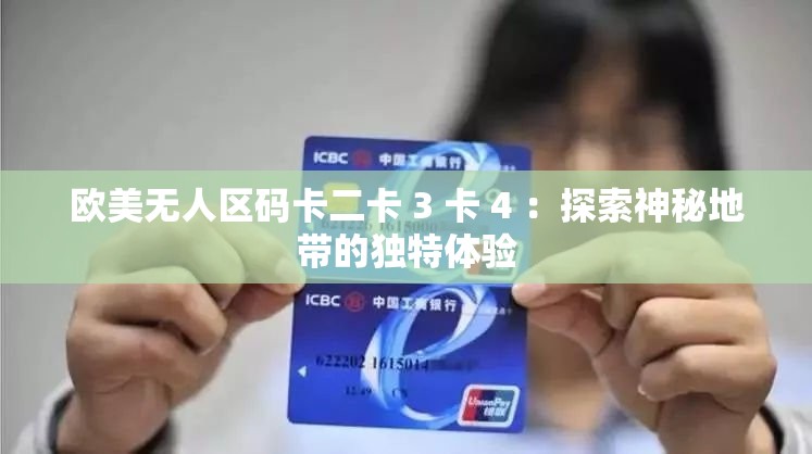 欧美无人区码卡二卡 3 卡 4 ：探索神秘地带的独特体验