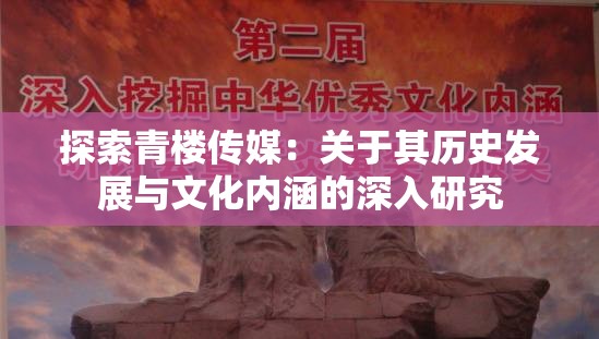 探索青楼传媒：关于其历史发展与文化内涵的深入研究