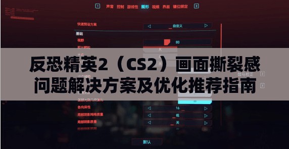 反恐精英2（CS2）画面撕裂感问题解决方案及优化推荐指南