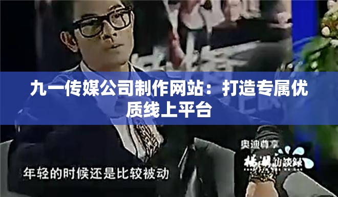 九一传媒公司制作网站：打造专属优质线上平台