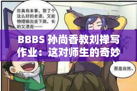 BBBS 孙尚香教刘禅写作业：这对师生的奇妙互动