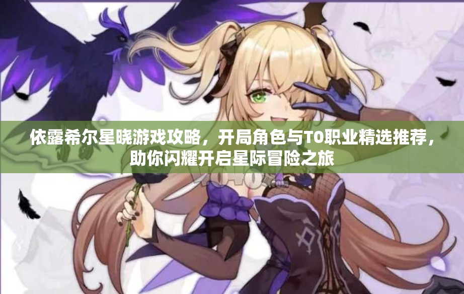 依露希尔星晓游戏攻略，开局角色与T0职业精选推荐，助你闪耀开启星际冒险之旅