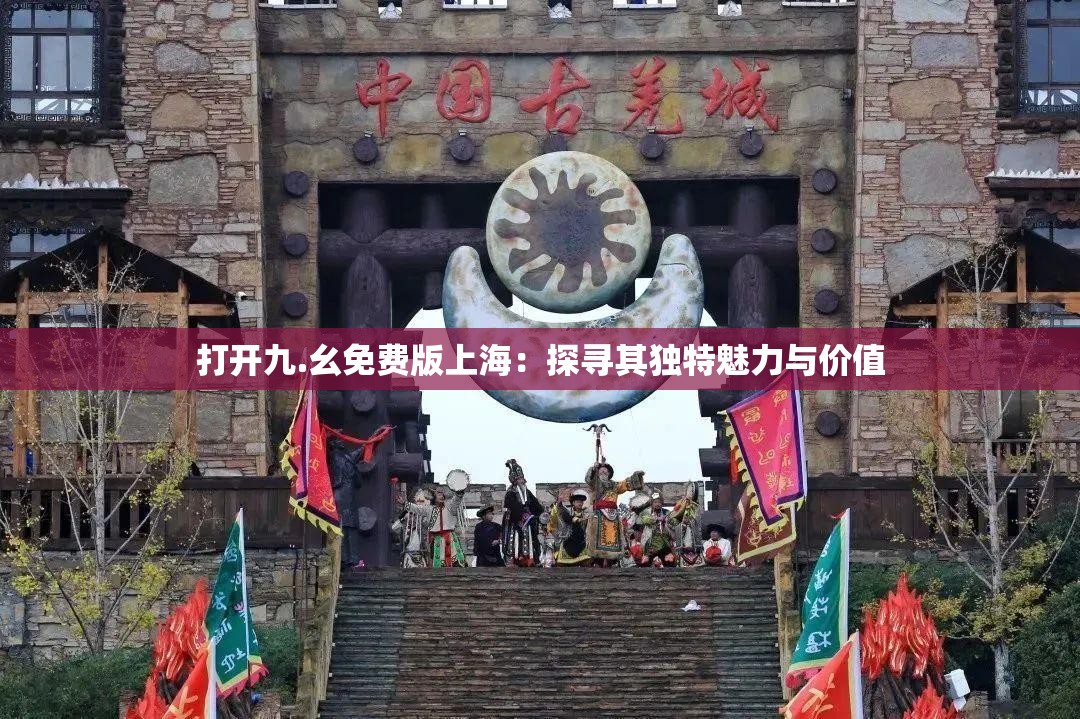 打开九.幺免费版上海：探寻其独特魅力与价值