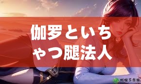 伽罗といちゃつ腿法人民网：独特魅力引发热议探讨