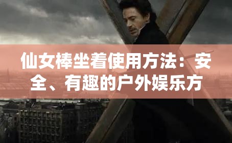 仙女棒坐着使用方法：安全、有趣的户外娱乐方式